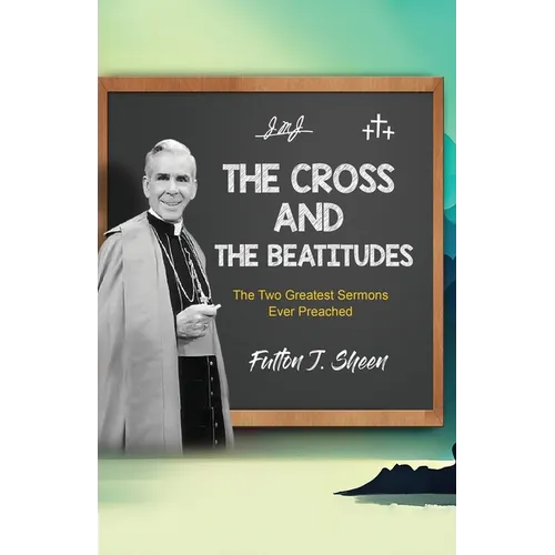 The Cross and the Beatitudes: The Two Greatest Sermons Ever Preached