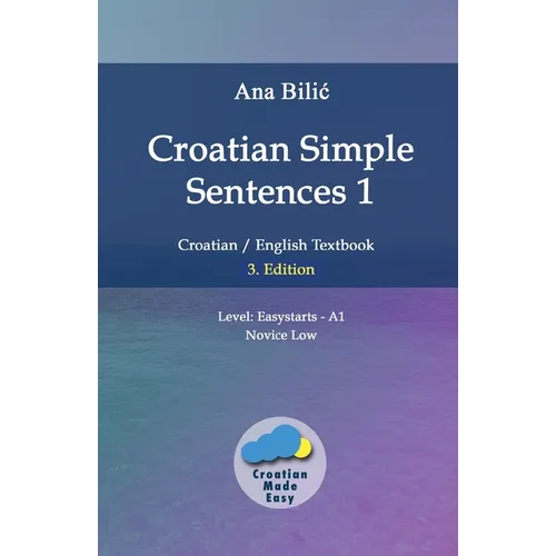 Croatian Simple Sentences 1: Croatian/English Textbook for Learning Croatian, Level Easystarts A1 = Novice Low, 3. Edition