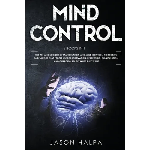 Mind Control: 2 Books in 1. The Art and Science of Manipulation and Mind Control. The Secrets and Tactics That People use For Motivation, Persuasion,