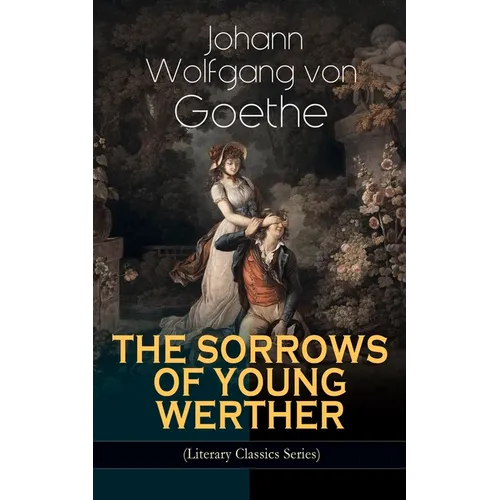 THE SORROWS OF YOUNG WERTHER (Literary Classics Series): Historical Romance Novel