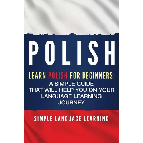 Polish: Learn Polish for Beginners: A Simple Guide that Will Help You on Your Language Learning Journey