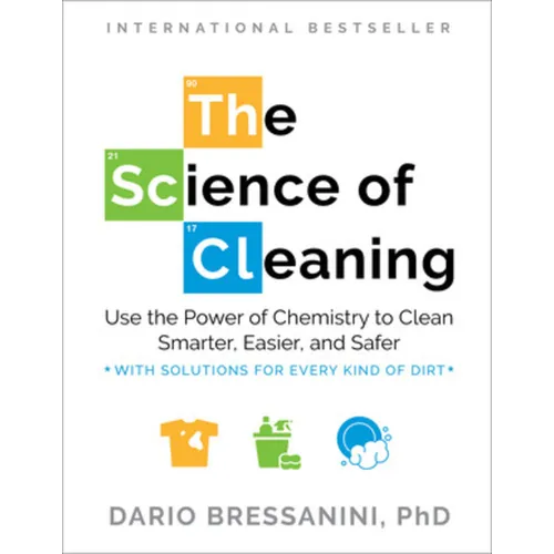The Science of Cleaning: Use the Power of Chemistry to Clean Smarter, Easier, and Safer-With Solutions for Every Kind of Dirt
