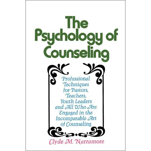 The Psychology of Counseling: Professional Techniques for Pastors, Teachers, Youth Leaders, and All Who Are Engaged in the Incomparable Art of Counsel