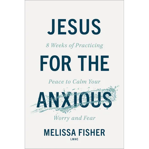 Jesus for the Anxious: 8 Weeks of Practicing Peace to Calm Your Worry and Fear