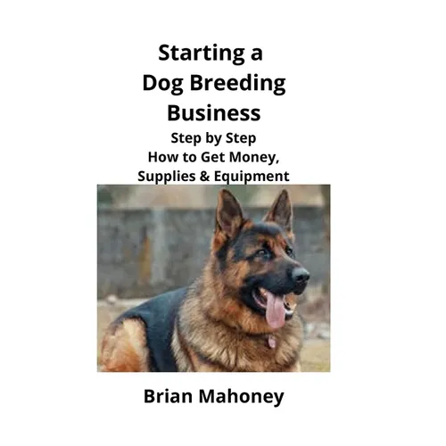 Starting a Dog Breeding Business: Step by Step How to Get Money, Supplies & Equipment