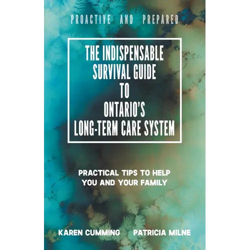 The Indispensable Survival Guide to Ontario's Long-Term Care System: Practical tips to help you and your family be proactive and prepared