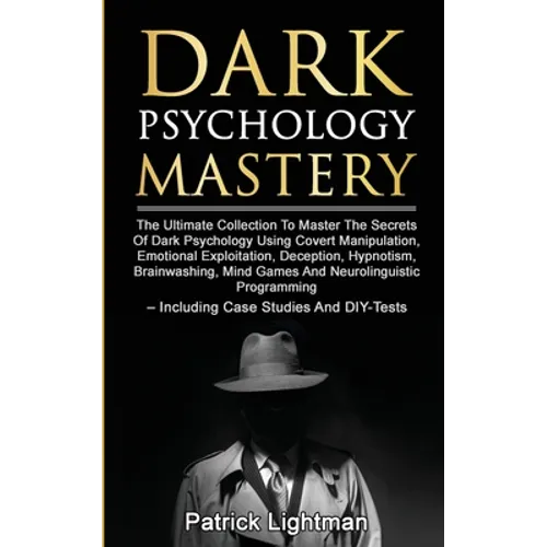 Dark Psychology Mastery: The Ultimate Collection To Master The Secrets Of Dark Psychology Using Covert Manipulation, Emotional Exploitation, Deception