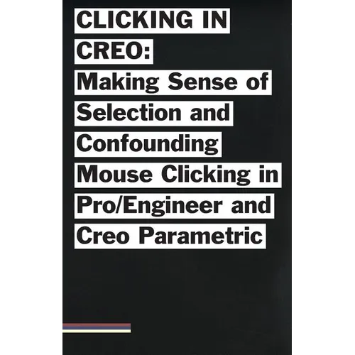 Clicking in Creo: Making Sense of Confounding Mouse Clicking in Pro/Engineer and Creo Parametric