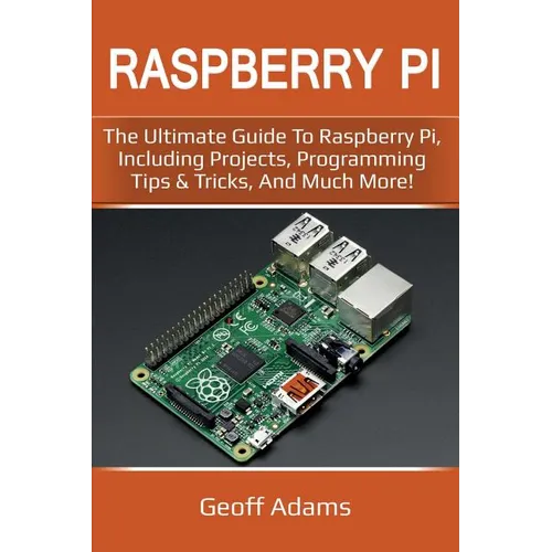 Raspberry Pi: The ultimate guide to raspberry pi, including projects, programming tips & tricks, and much more!