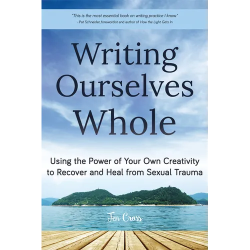 Writing Ourselves Whole: Using the Power of Your Own Creativity to Recover and Heal from Sexual Trauma (Help for Rape Victims, Trauma and Recovery, Ab