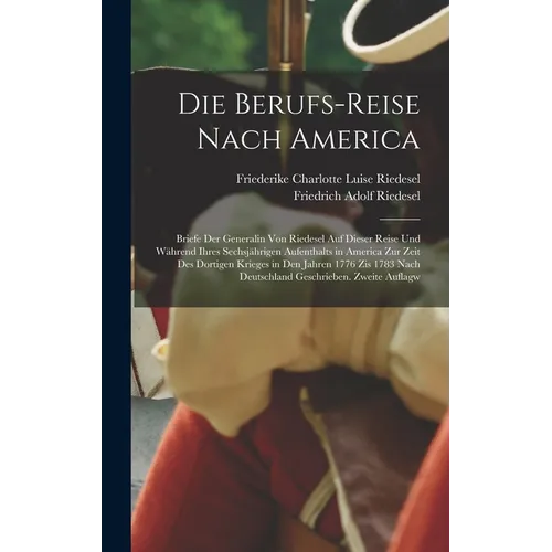 Die Berufs-Reise nach America: Briefe der Generalin von Riedesel auf dieser Reise und während ihres sechsjährigen Aufenthalts in America zur zeit des
