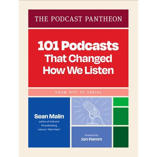 The Podcast Pantheon: 101 Podcasts That Changed How We Listen--From Wtf to Serial