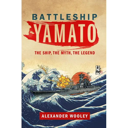 Battleship Yamato: The Ship, the Myth, the Legend