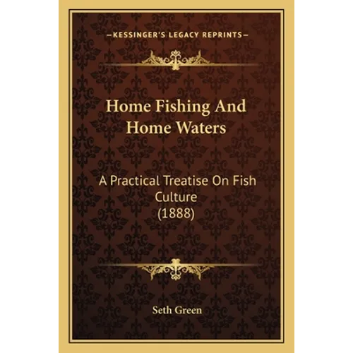 Home Fishing And Home Waters: A Practical Treatise On Fish Culture (1888)