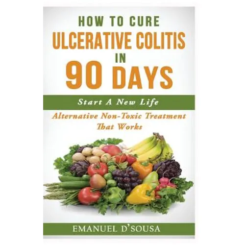 How To Cure Ulcerative Colitis In 90 Days: Alternative Non-Toxic Treatment That Works