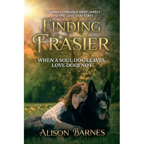 Finding Frasier: When a soul Dog Leaves Love Does Not. A Journey through grief, mercy and the love that stays.