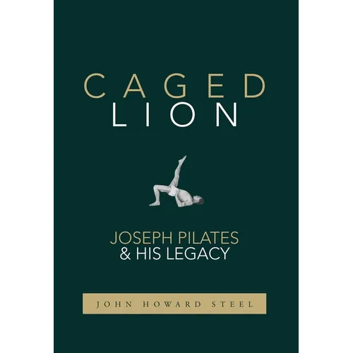 Caged Lion: Joseph Pilates and His Legacy