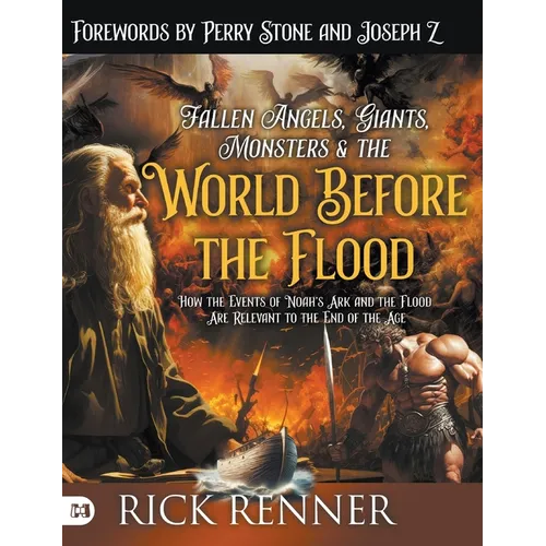 Fallen Angels, Giants, Monsters and the World Before the Flood: How the Events of Noah's Ark and the Flood Are Relevant to the End of the Age