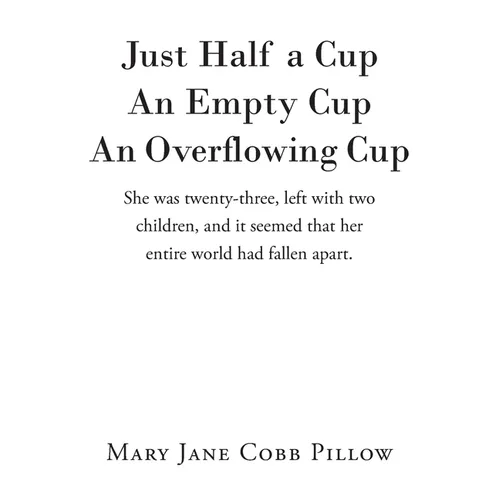 Just Half a Cup An Empty Cup An Overflowing Cup: She was twenty-three, left with two children, and it seemed that her entire world had fallen apart.