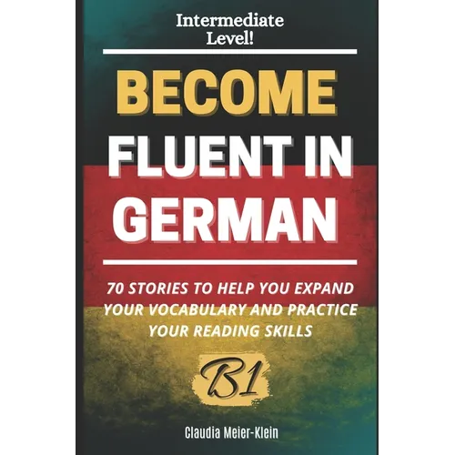 Become Fluent in German B1: 70 Stories to help you expand your vocabulary and practice your reading skills