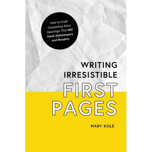 Writing Irresistible First Pages: How to Craft Compelling Story Openings That Hook Gatekeepers and Readers
