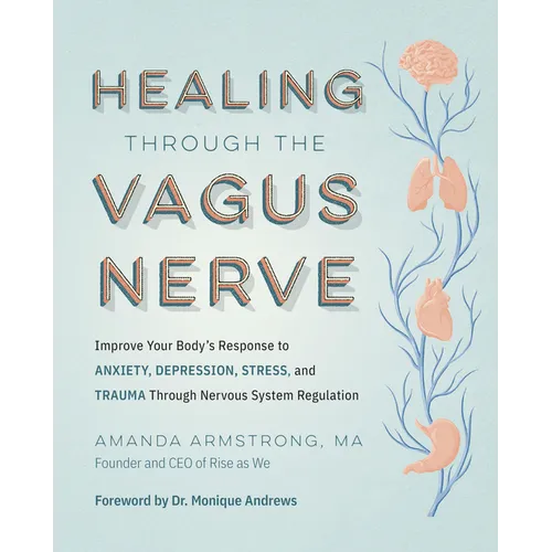 Healing Through the Vagus Nerve: Improve Your Body's Response to Anxiety, Depression, Stress, and Trauma Through Nervous System Regulation