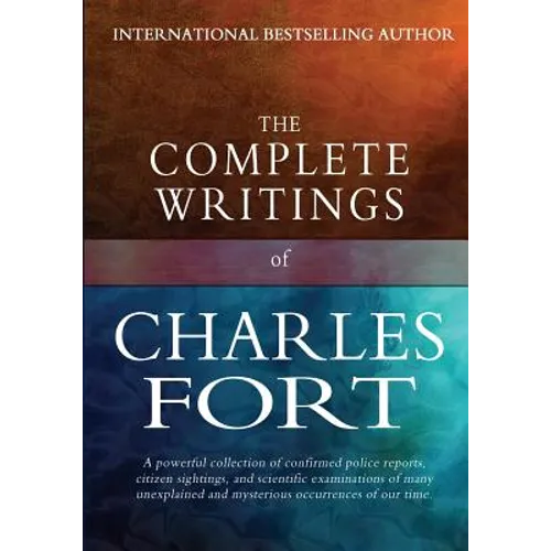 The Complete Writings of Charles Fort: The Book of the Damned, New Lands, Lo!, and Wild Talents