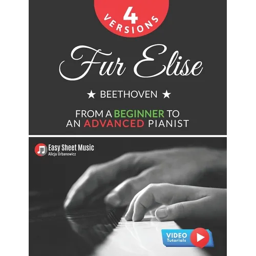 Fur Elise - Beethoven - 4 Versions - From a Beginner to an Advanced Pianist!: Teach Yourself How to Play. Popular, Classical, Easy - Intermediate Song