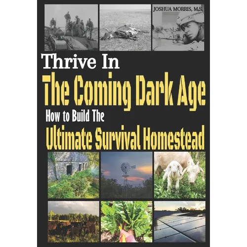Thrive in the Coming Dark Age: How to Build the Ultimate Survival Homestead