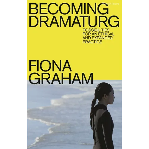 Becoming Dramaturg: Possibilities for an Ethical and Expanded Practice