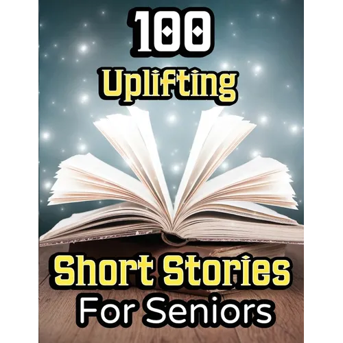 100 Uplifting Short Stories for Seniors: From 50s to 90s Discover Funny Story Collections that are Easy to Read for Elderly Women and Men