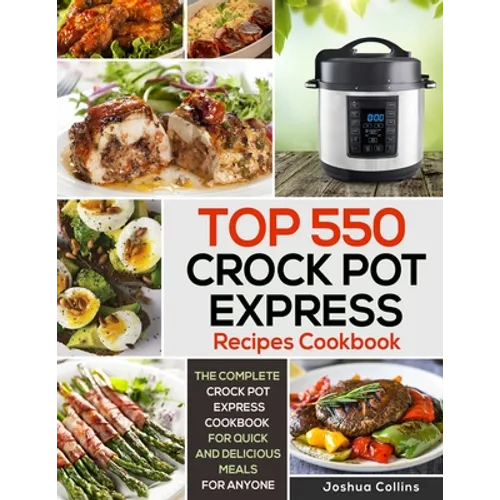 Top 550 Crock Pot Express Recipes Cookbook: The Complete Crock Pot Express Cookbook for Quick and Delicious Meals for Anyone