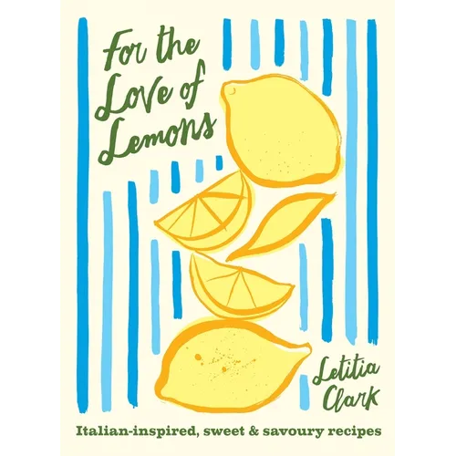 For the Love of Lemons: Italian-Inspired, Sweet and Savoury Recipes