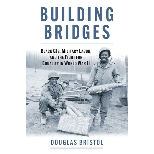 Building Bridges: Black Gis, Military Labor, and the Fight for Equality in World War II