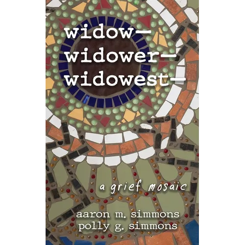 widow- widower- widowest-: a grief mosaic - Paperback