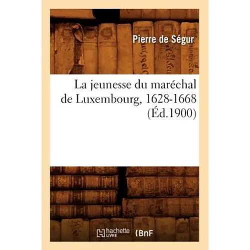 La Jeunesse Du Maréchal de Luxembourg, 1628-1668 (Éd.1900)