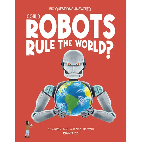 Could Robots Rule the World?: Discover the Science Behind Robotics