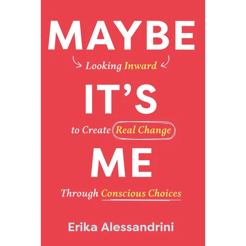 Maybe It's Me: Looking Inward to Create Real Change Through Conscious Choices