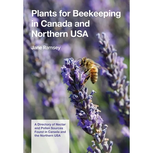 Plants for Beekeeping In Canada and the Northern USA: A Directory of Nectar and Pollen Sources Found in Canada and the Northern USA
