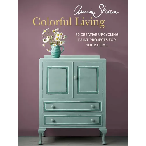 Annie Sloan Colorful Living: 30 Creative Upcycling Paint Projects for Your Home