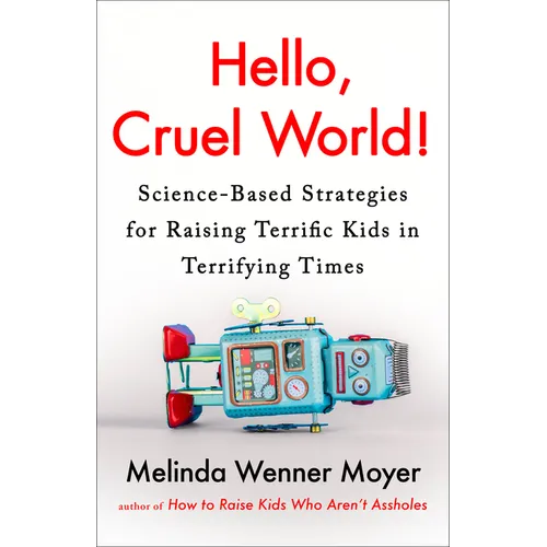 Hello, Cruel World!: Science-Based Strategies for Raising Terrific Kids in Terrifying Times