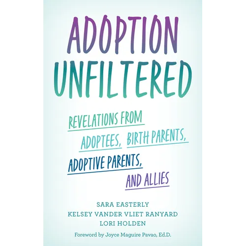Adoption Unfiltered: Revelations from Adoptees, Birth Parents, Adoptive Parents, and Allies