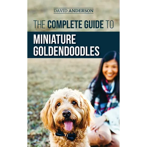 The Complete Guide to Miniature Goldendoodles: Learn Everything about Finding, Training, Feeding, Socializing, Housebreaking, and Loving Your New Mini