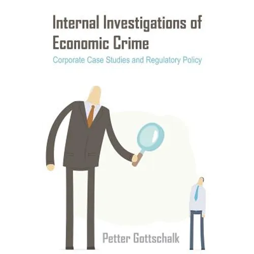 Internal Investigations of Economic Crime: Corporate Case Studies and Regulatory Policy