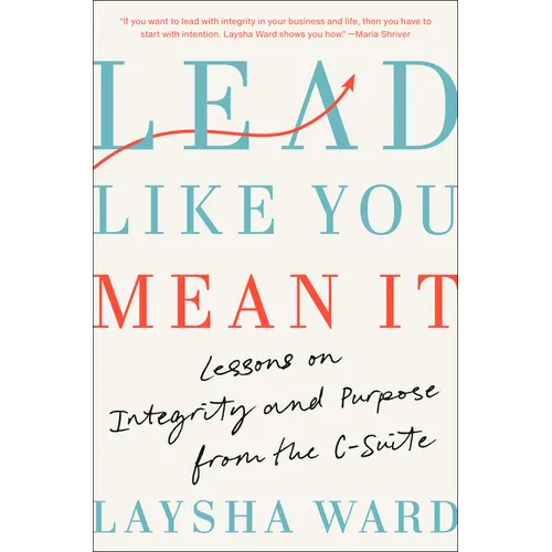 Lead Like You Mean It: Lessons on Integrity and Purpose from the C-Suite