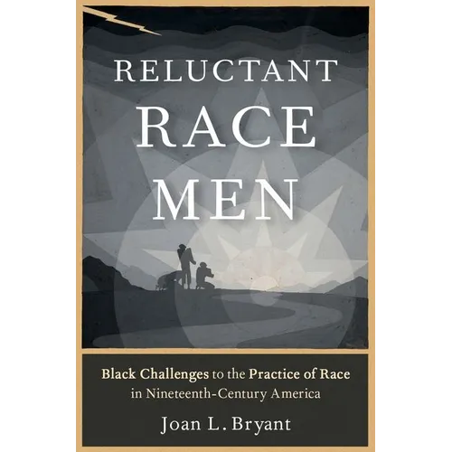 Reluctant Race Men: Black Challenges to the Practice of Race in Nineteenth-Century America