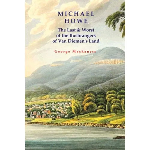 Michael Howe: The Last & Worst of the Bushrangers of Van Diemen's Land