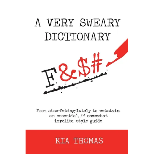 A Very Sweary Dictionary: From abso-f**king-lutely to w**kstain: an essential, if somewhat impolite, style guide