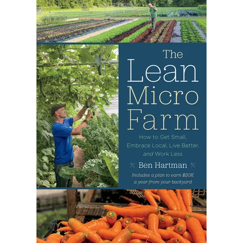 The Lean Micro Farm: How to Get Small, Embrace Local, Live Better, and Work Less