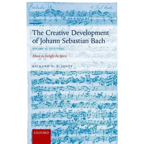 Creative Development of Johann Sebastian Bach: 1717-1750 Volume II: Music to Delight the Spirit